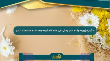 «خبر حزين» وفاة حاج يمني في مكة المكرمة بعد أداء مناسك الحج